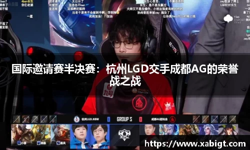 国际邀请赛半决赛：杭州LGD交手成都AG的荣誉战之战