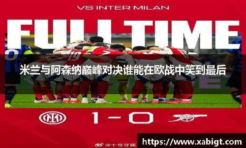 米兰与阿森纳巅峰对决谁能在欧战中笑到最后