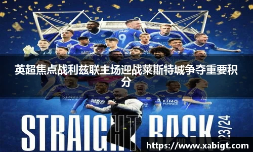 英超焦点战利兹联主场迎战莱斯特城争夺重要积分
