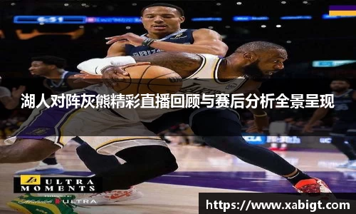 湖人对阵灰熊精彩直播回顾与赛后分析全景呈现