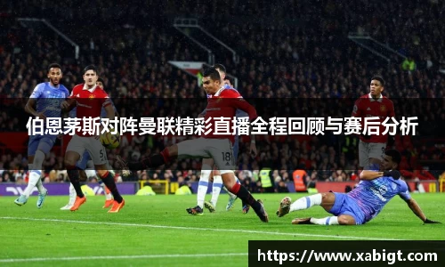 伯恩茅斯对阵曼联精彩直播全程回顾与赛后分析