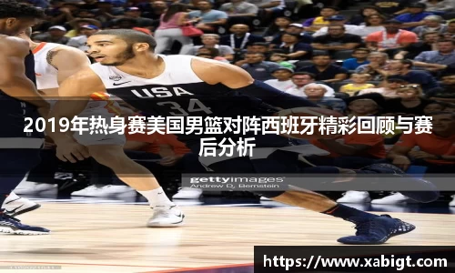 2019年热身赛美国男篮对阵西班牙精彩回顾与赛后分析